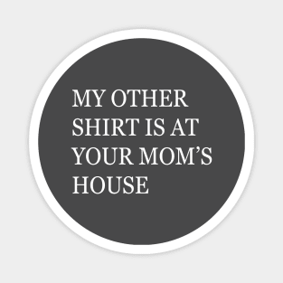 My Other Shirt Is At Your Mom's House Magnet